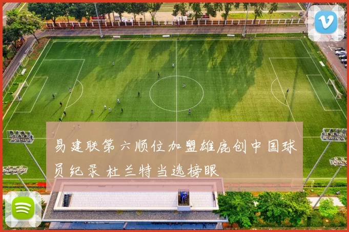 易建联第六顺位加盟雄鹿创中国球员纪录 杜兰特当选榜眼