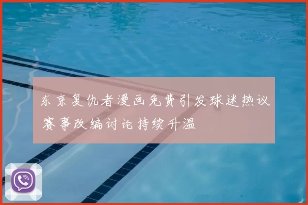 东京复仇者漫画免费引发球迷热议 赛事改编讨论持续升温
