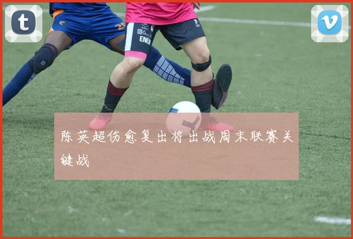 陈英超伤愈复出将出战周末联赛关键战