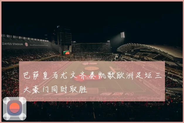 巴萨皇马尤文齐奏凯歌欧洲足坛三大豪门同时取胜
