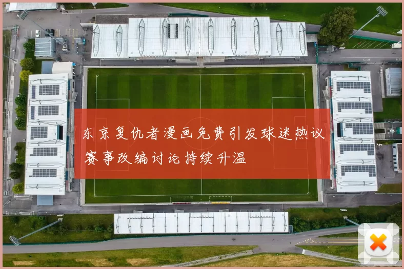 东京复仇者漫画免费引发球迷热议 赛事改编讨论持续升温