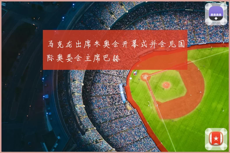 马克龙出席冬奥会开幕式并会见国际奥委会主席巴赫
