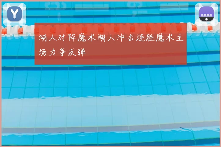湖人对阵魔术湖人冲击连胜魔术主场力争反弹