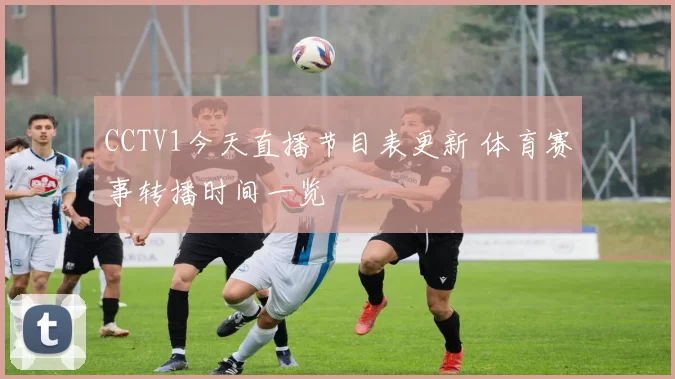 CCTV1今天直播节目表更新 体育赛事转播时间一览