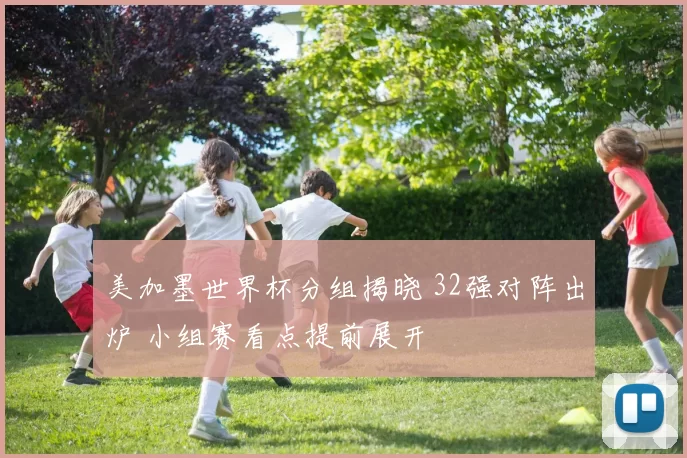 美加墨世界杯分组揭晓 32强对阵出炉 小组赛看点提前展开