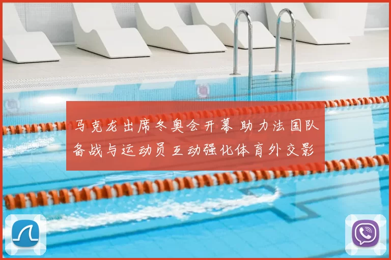 马克龙出席冬奥会开幕 助力法国队备战与运动员互动强化体育外交影响