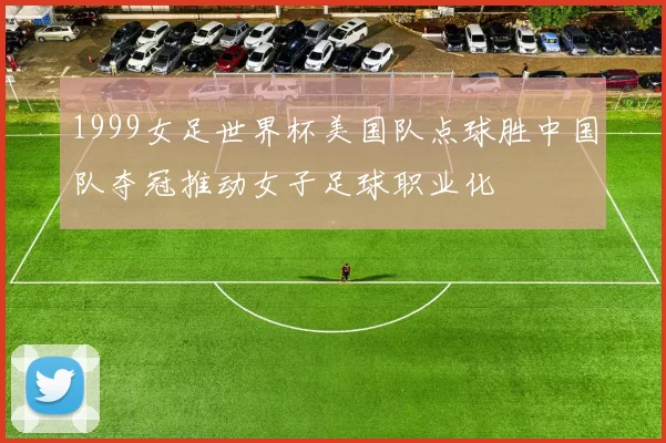 1999女足世界杯美国队点球胜中国队夺冠推动女子足球职业化