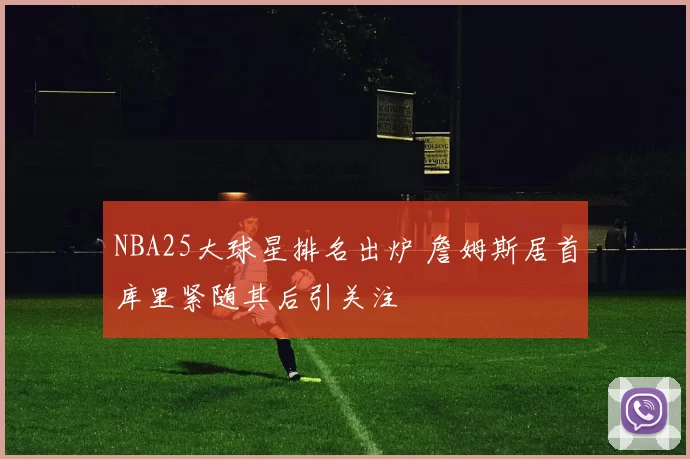 NBA25大球星排名出炉 詹姆斯居首库里紧随其后引关注