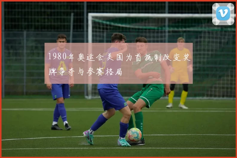 1980年奥运会美国为首抵制改变奖牌争夺与参赛格局
