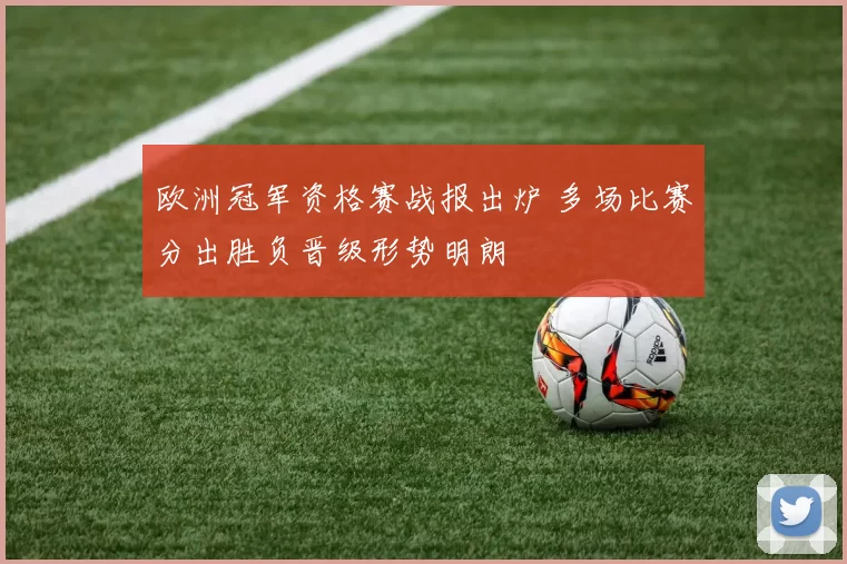 欧洲冠军资格赛战报出炉 多场比赛分出胜负晋级形势明朗