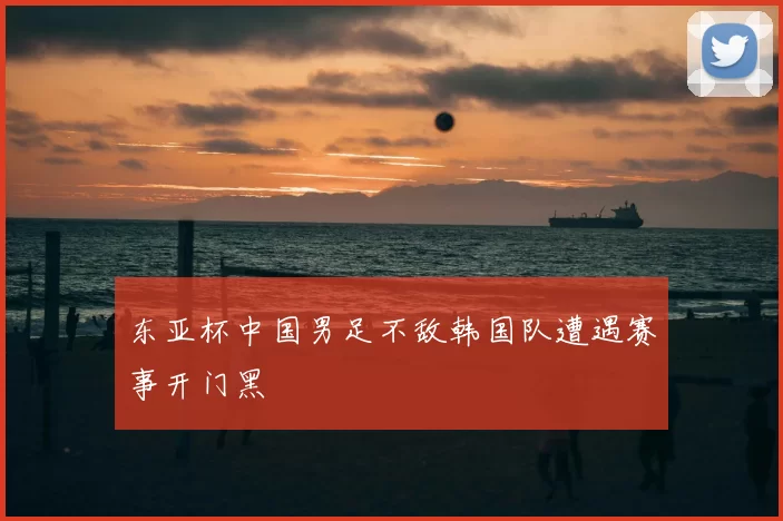 东亚杯中国男足不敌韩国队遭遇赛事开门黑