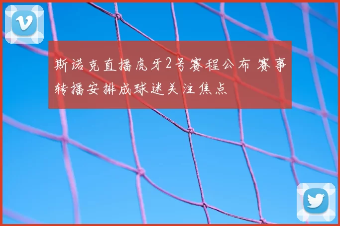 斯诺克直播虎牙2号赛程公布 赛事转播安排成球迷关注焦点
