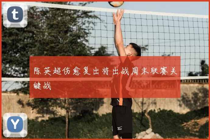 陈英超伤愈复出将出战周末联赛关键战