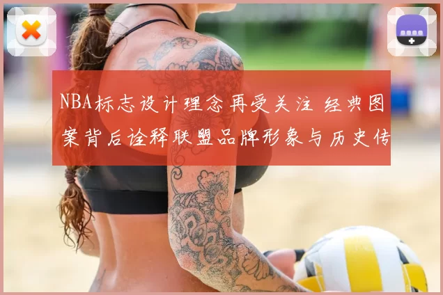 NBA标志设计理念再受关注 经典图案背后诠释联盟品牌形象与历史传承