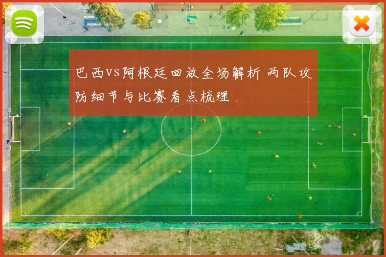 巴西vs阿根廷回放全场解析 两队攻防细节与比赛看点梳理
