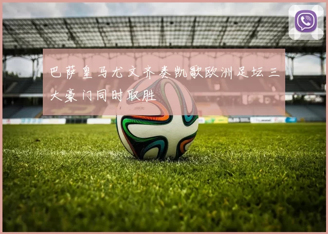 巴萨皇马尤文齐奏凯歌欧洲足坛三大豪门同时取胜