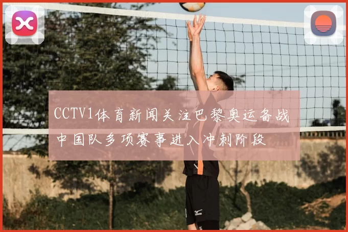 CCTV1体育新闻关注巴黎奥运备战 中国队多项赛事进入冲刺阶段