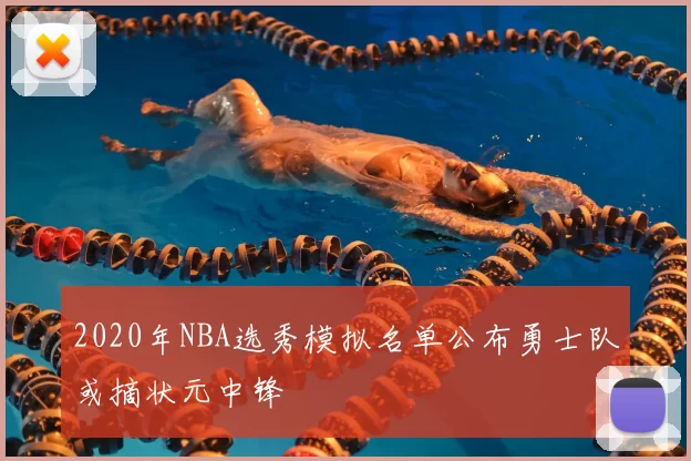 2020年NBA选秀模拟名单公布勇士队或摘状元中锋