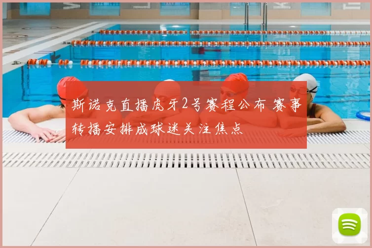 斯诺克直播虎牙2号赛程公布 赛事转播安排成球迷关注焦点