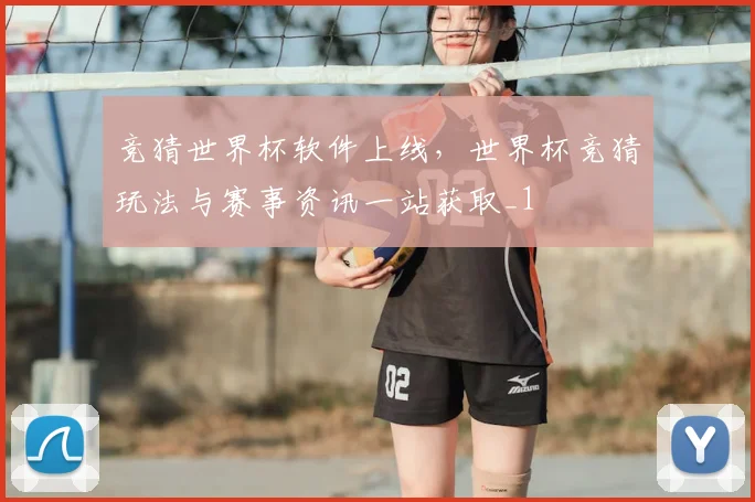 竞猜世界杯软件上线,世界杯竞猜玩法与赛事资讯一站获取_1