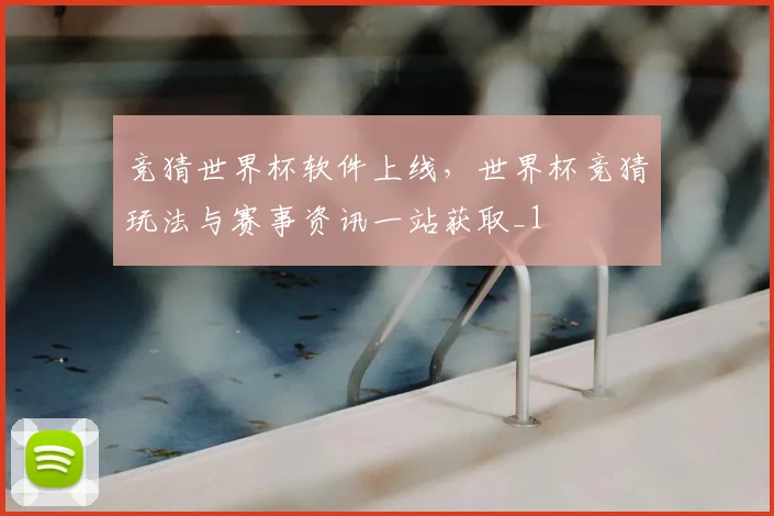 竞猜世界杯软件上线,世界杯竞猜玩法与赛事资讯一站获取_1
