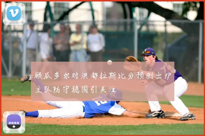 顾瓜多尔对洪都拉斯比分预测出炉主队防守稳固引关注