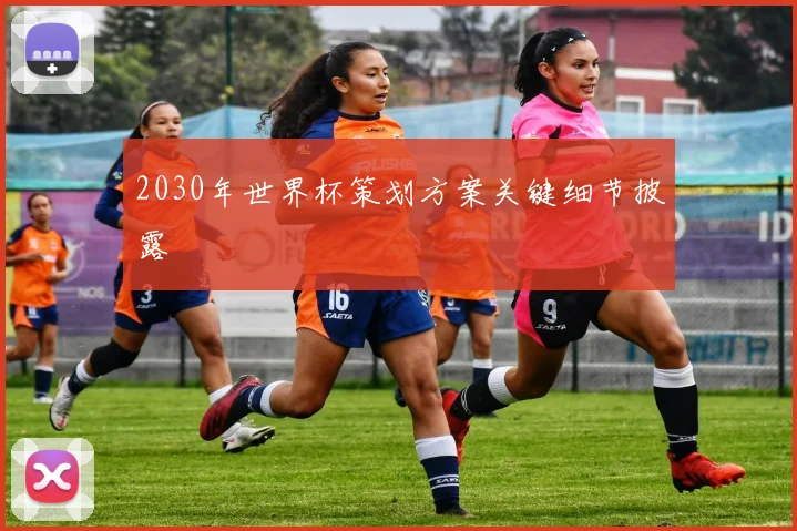 2030年世界杯策划方案关键细节披露