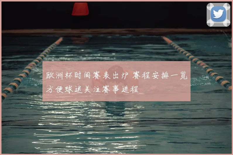 欧洲杯时间赛表出炉 赛程安排一览方便球迷关注赛事进程