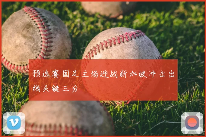 预选赛国足主场迎战新加坡冲击出线关键三分