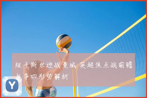 纽卡斯尔迎战曼城 英超焦点战前瞻与争四形势解析
