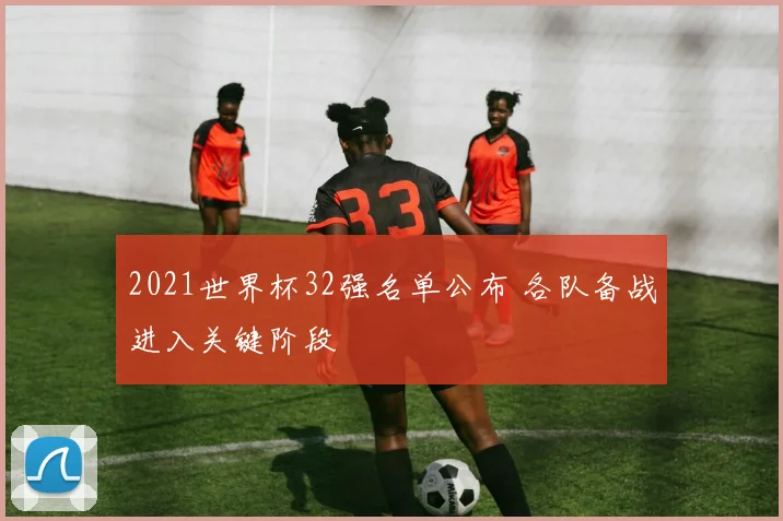2021世界杯32强名单公布 各队备战进入关键阶段