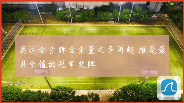 奥运会金牌含金量之争再起 谁是最具价值的冠军奖牌