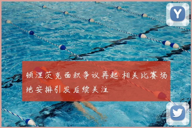 顿涅茨克面积争议再起 相关比赛场地安排引发后续关注