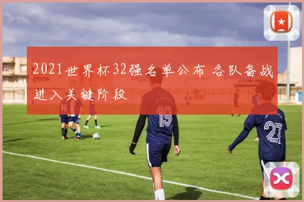 2021世界杯32强名单公布 各队备战进入关键阶段