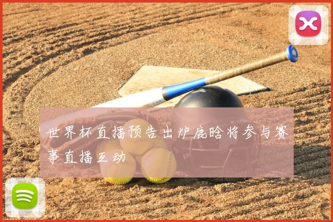 世界杯直播预告出炉鹿晗将参与赛事直播互动